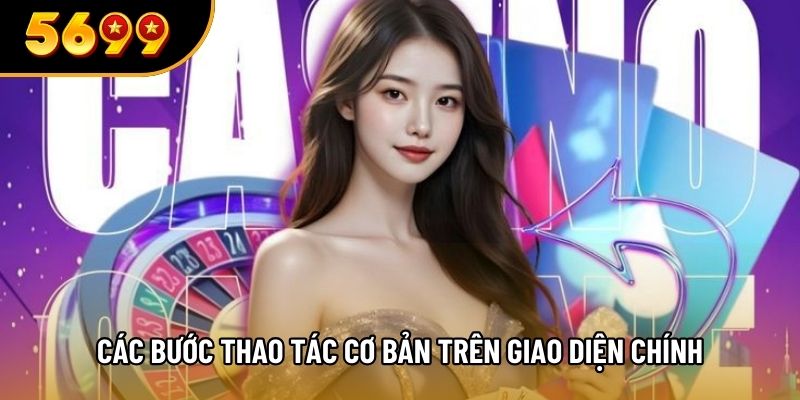 Các bước thao tác cơ bản trên giao diện chính